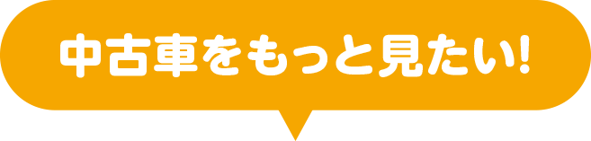 中古車をもっと見たい！